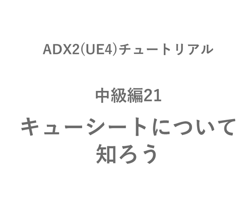 【ADX2(UE4)チュートリアル】中級編21キューシートについて知ろう を更新しました